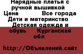 Нарядные платья с ручной вышивкой › Цена ­ 2 000 - Все города Дети и материнство » Детская одежда и обувь   . Курганская обл.